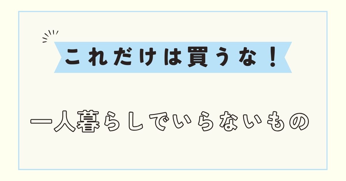 社会人の一人暮らしでいらないものは？必要最低限の家具家電を紹介