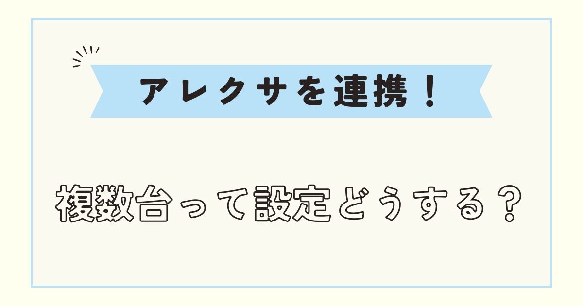 アレクサ2台（複数台）連携！呼びかけ設定や別々に管理する方法