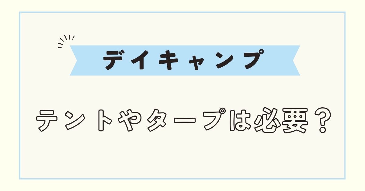 デイキャンプの楽しみ方！初心者は持ち物にテントやタープが必要？