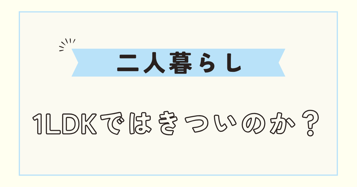 二人暮らしの間取りでおすすめは？同棲で1LDKはきついのか解説