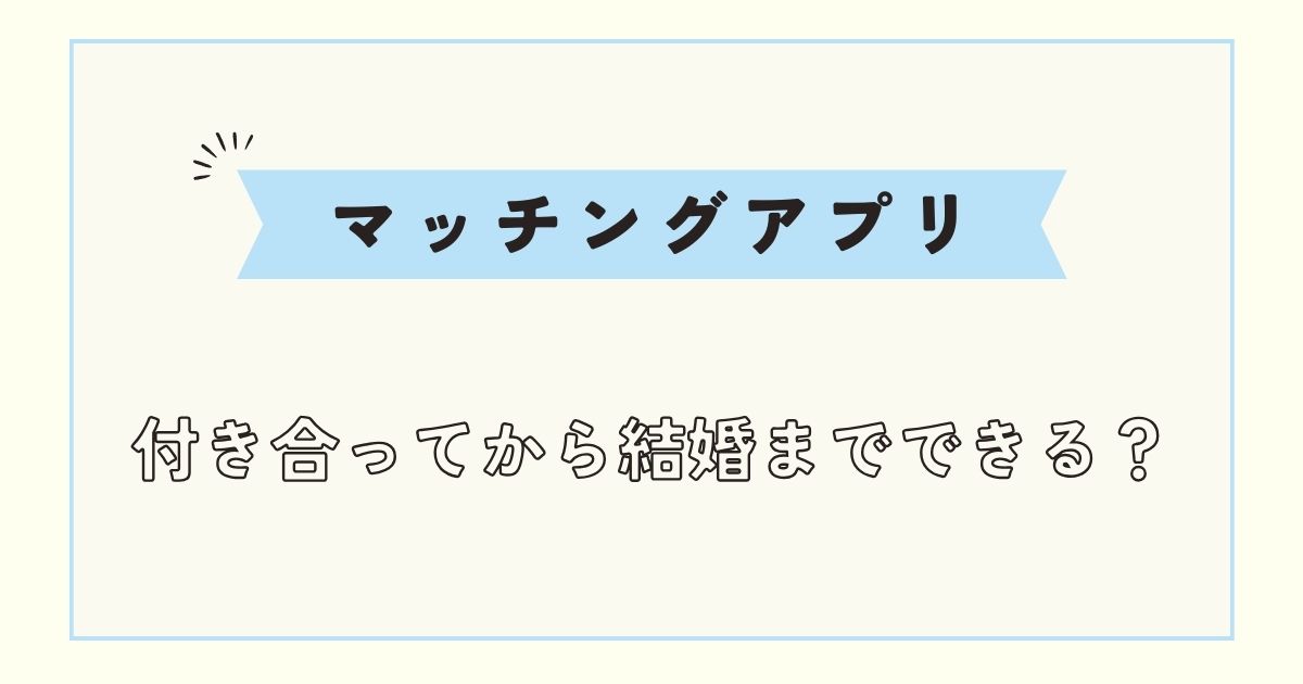 【マッチングアプリ】付き合ってから結婚までの流れ・期間・後悔